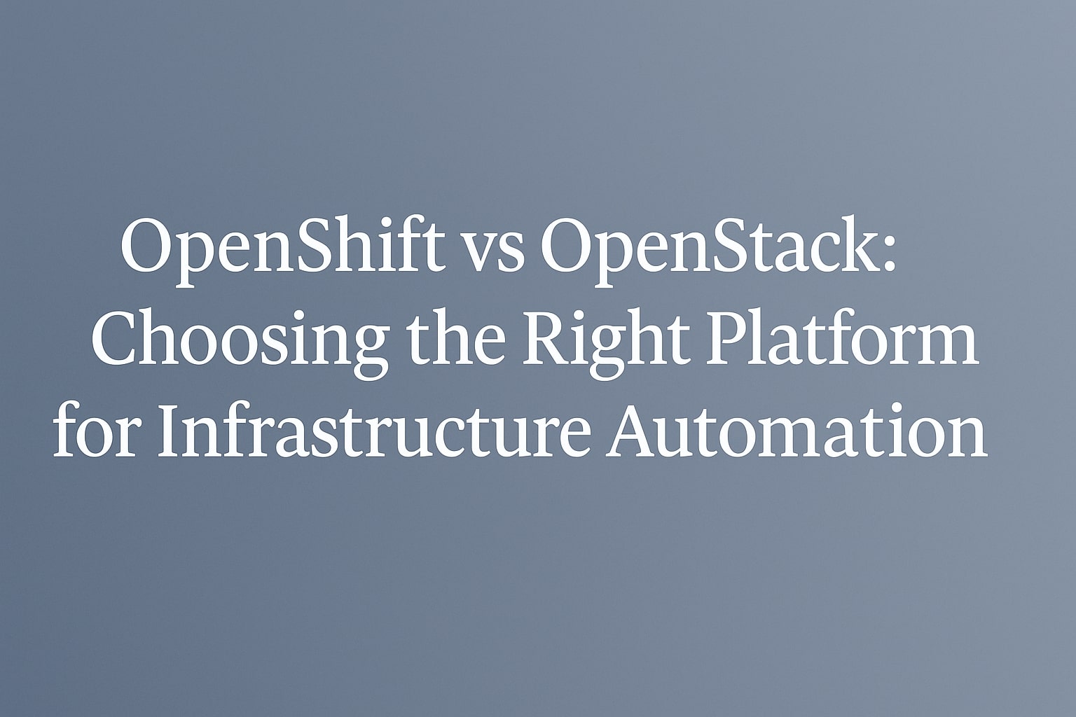 OpenShift vs OpenStack: Choosing the Right Platform for Infrastructure Automation