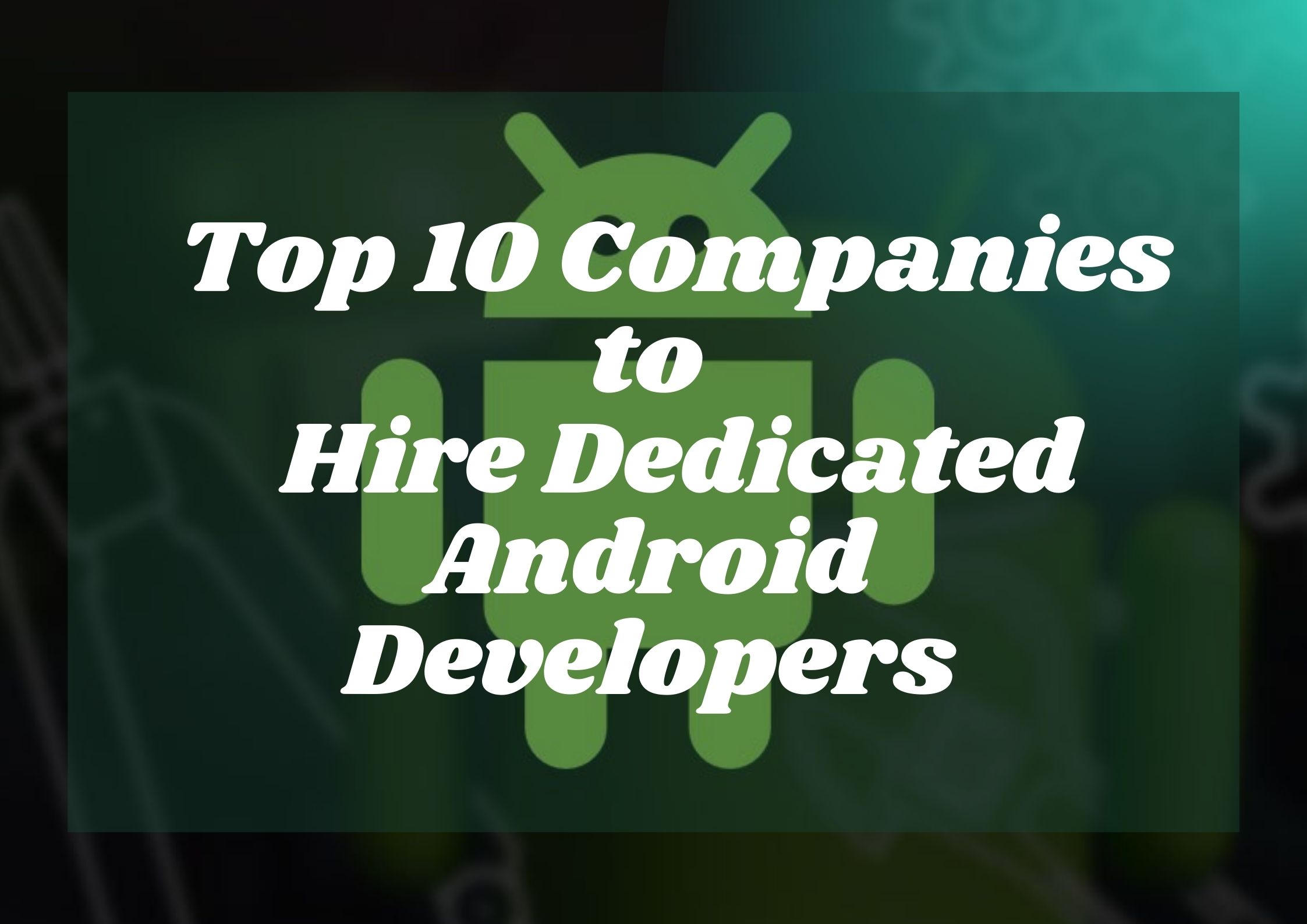 Top 5 Companies to Hire Dedicated Android Developers in India 2021-22