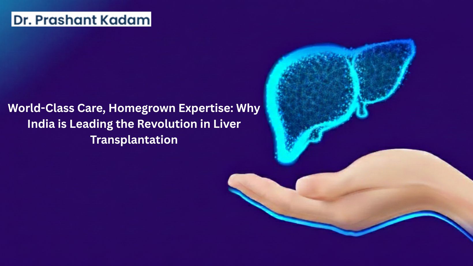 World-Class Care, Homegrown Expertise: Why India is Leading the Revolution in Liver Transplantation