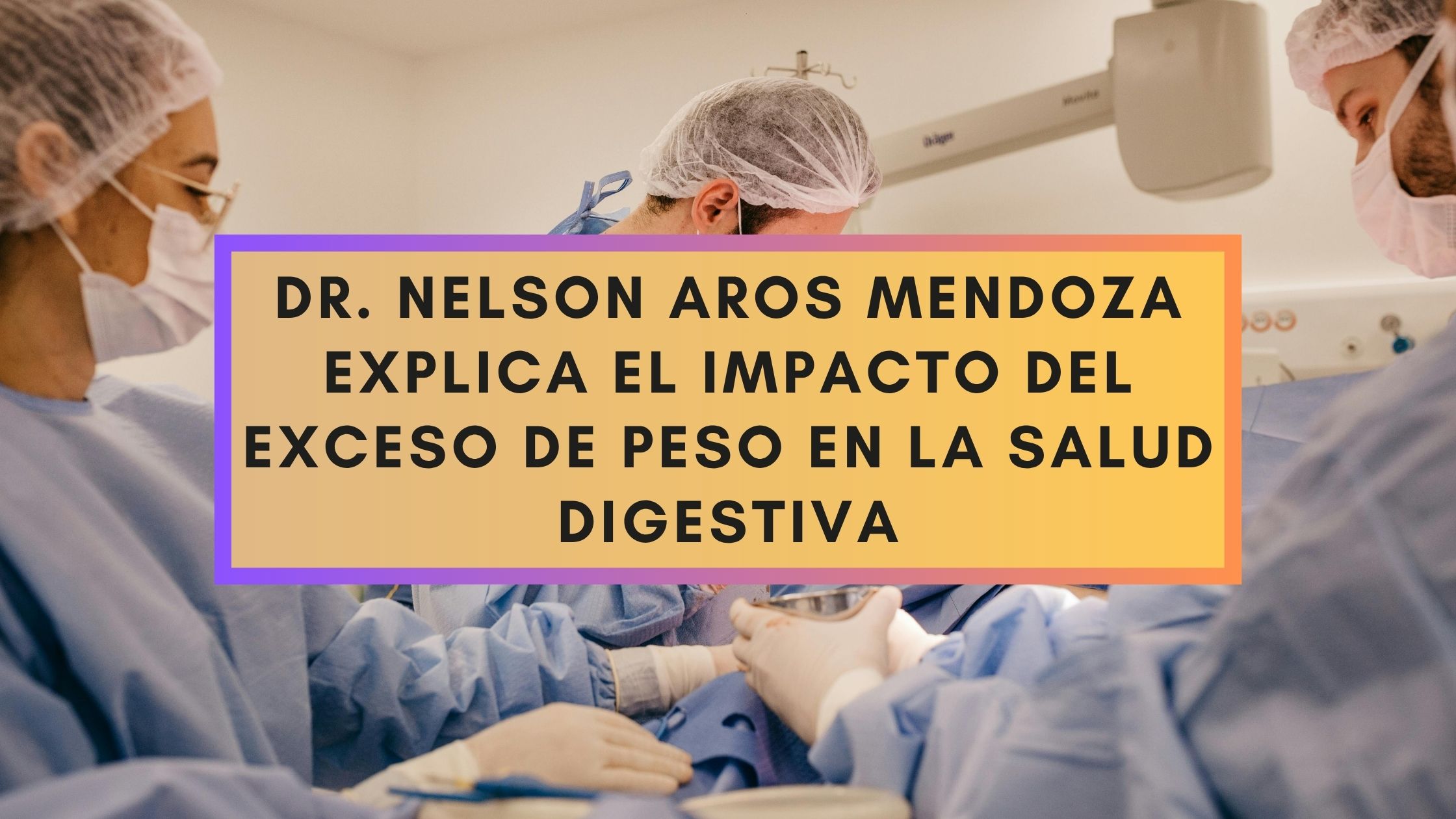 Dr. Nelson Aros Mendoza explica el impacto del exceso de peso en la salud digestiva