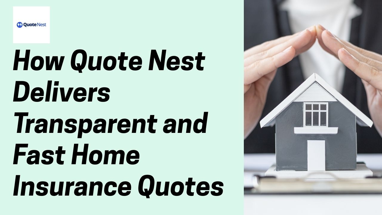 How QuoteNest Delivers Transparent and Fast Home Insurance Quotes