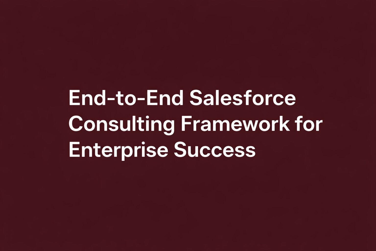 End-to-End Salesforce Consulting Framework for Enterprise Success