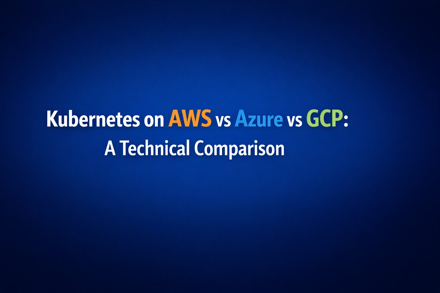 Kubernetes on AWS vs Azure vs GCP: A Technical Comparison
