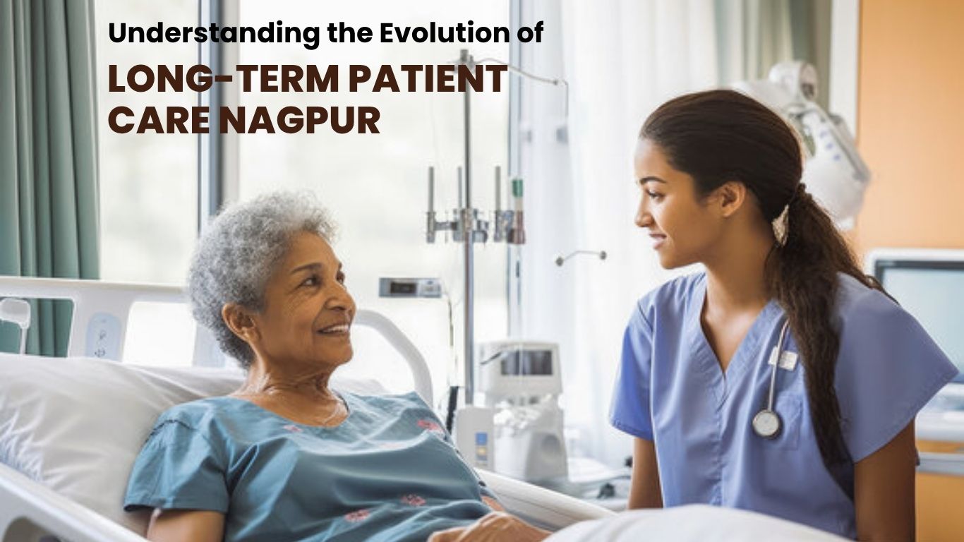Understanding the Evolution of Long-term Patient Care Nagpur