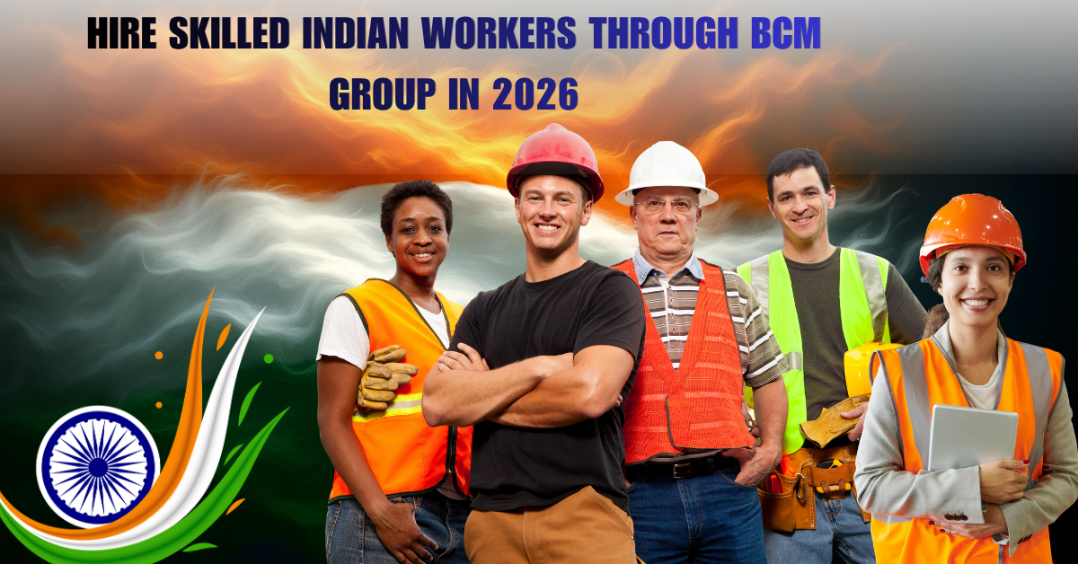 Top Reasons to Hire Skilled Indian Workers Through BCM Group in 2026