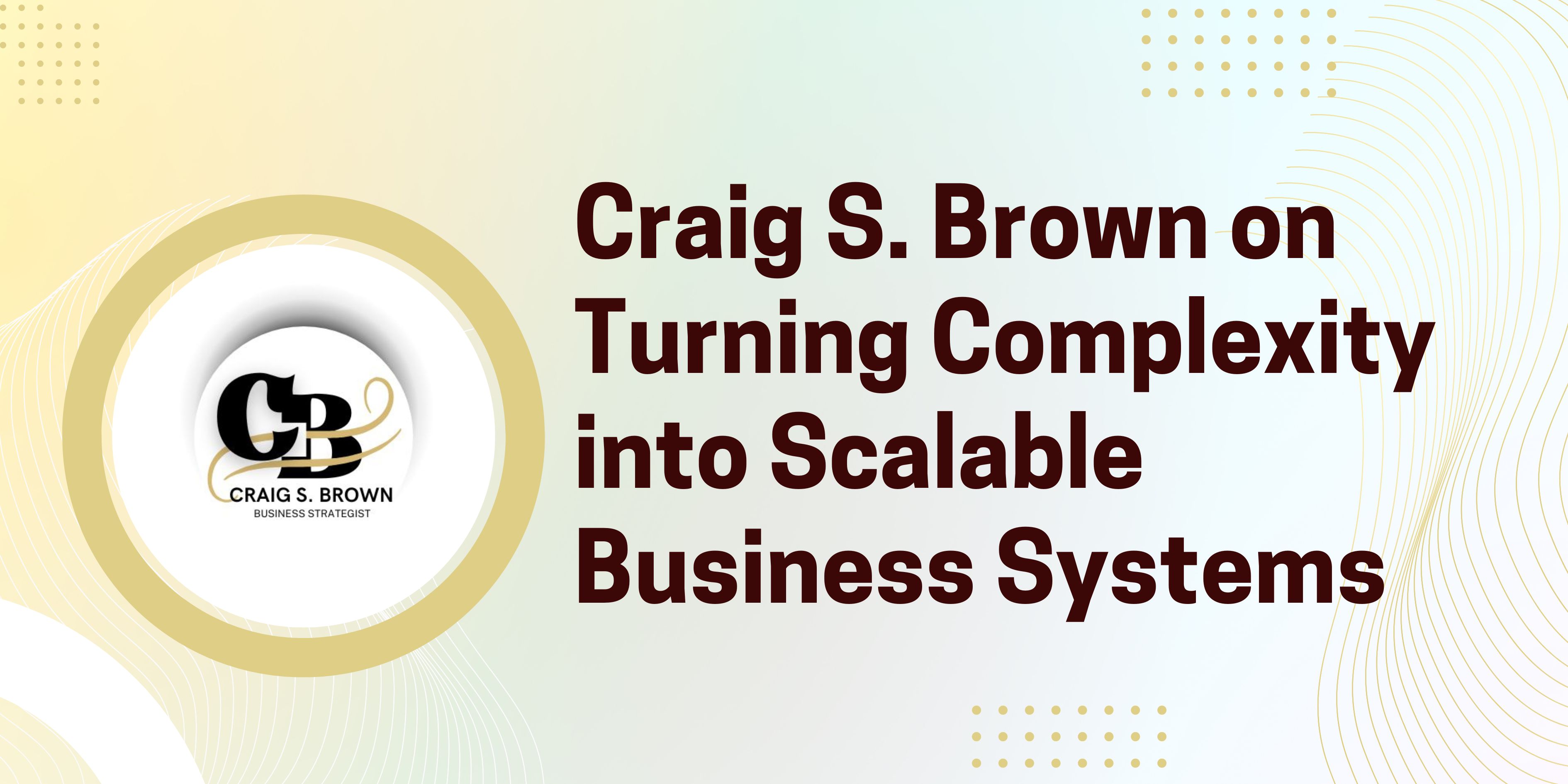 Craig S. Brown on Turning Complexity into Scalable Business Systems