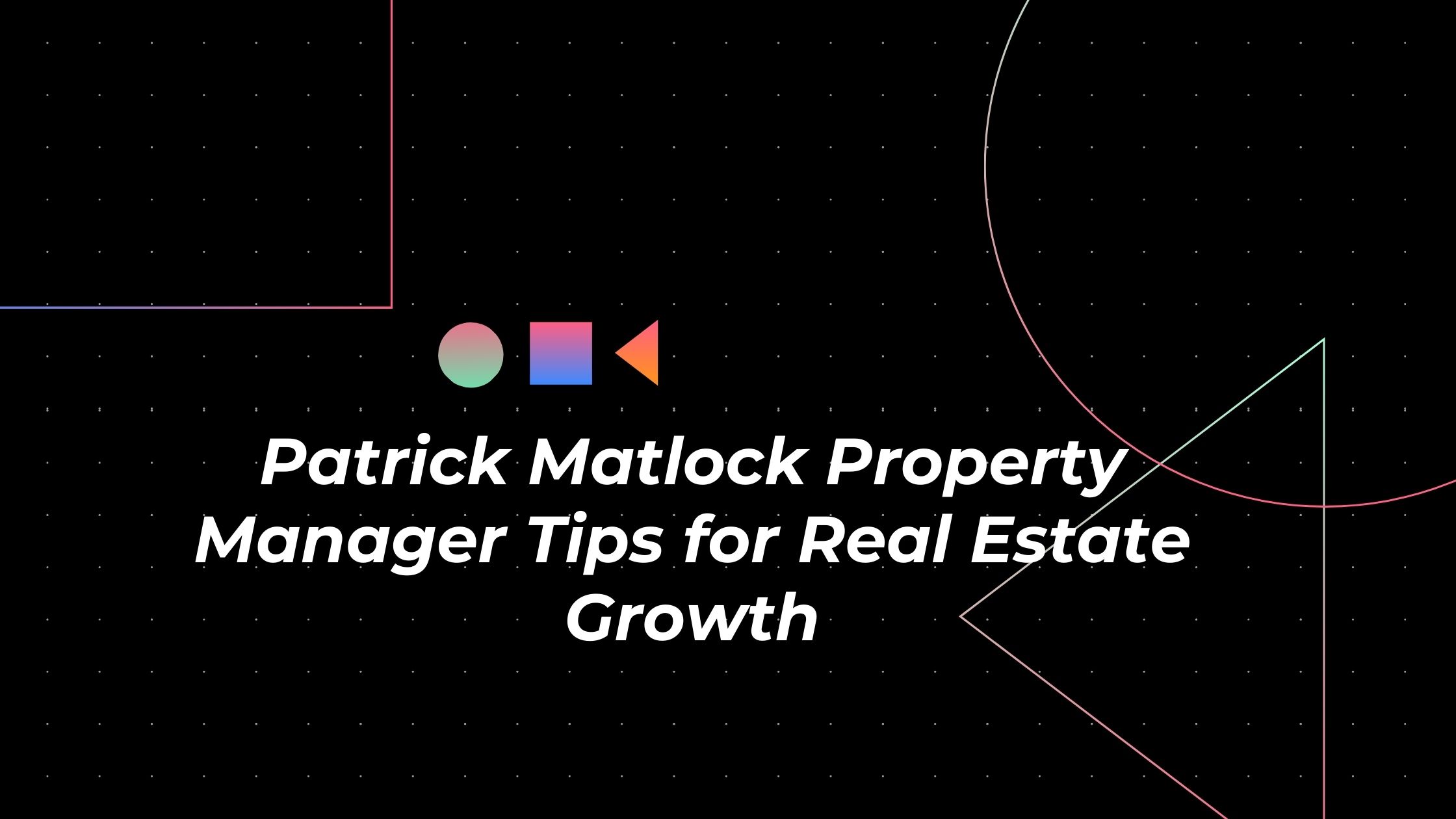 Patrick Matlock Property Manager Tips for Real Estate Growth