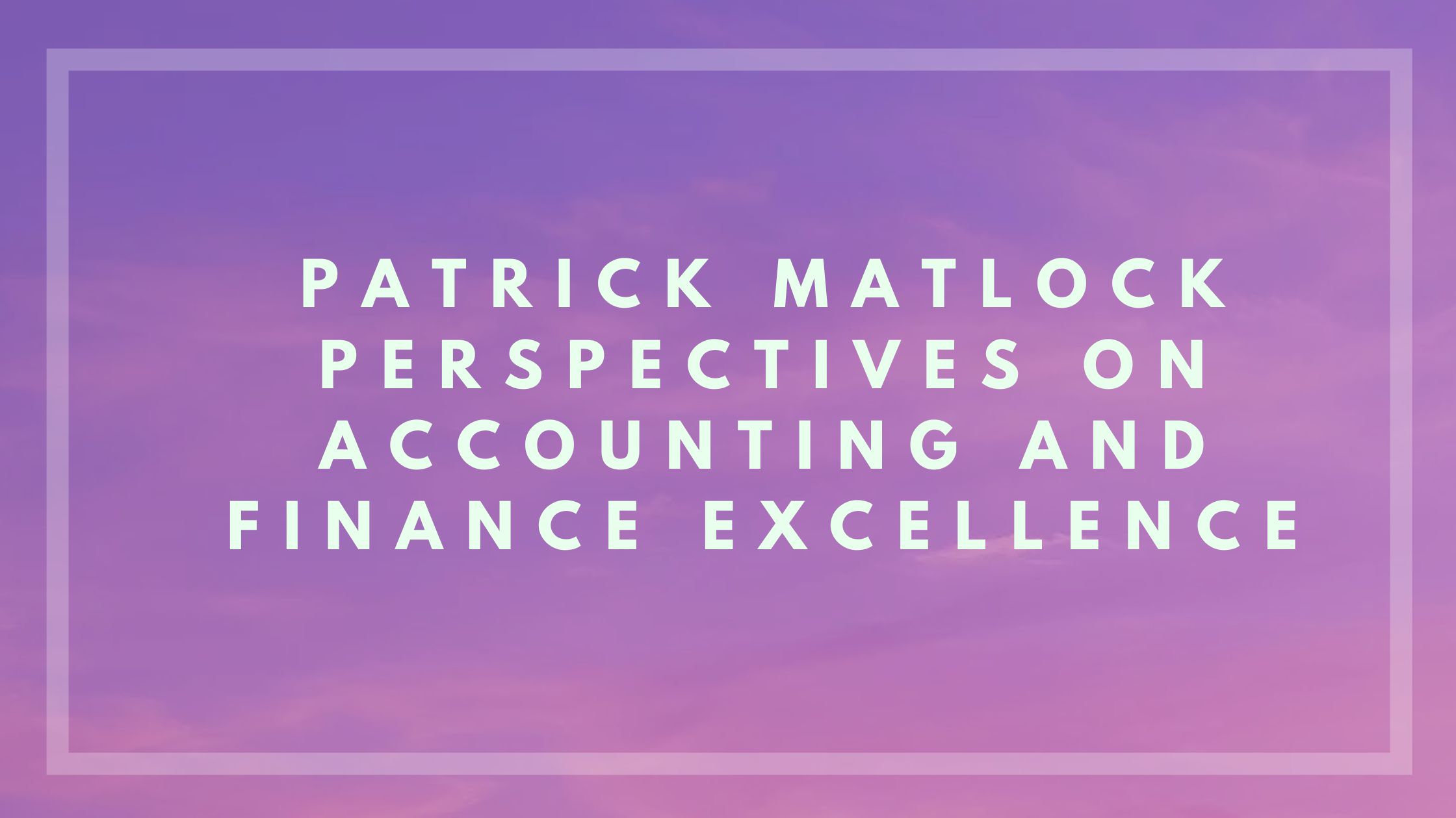 Patrick Matlock Perspectives on Accounting and Finance Excellence