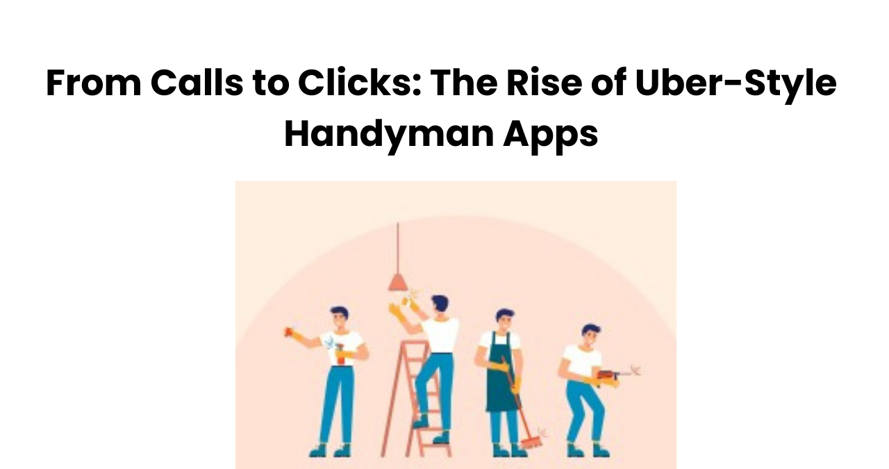 From Calls to Clicks: The Rise of Uber-Style Handyman Apps