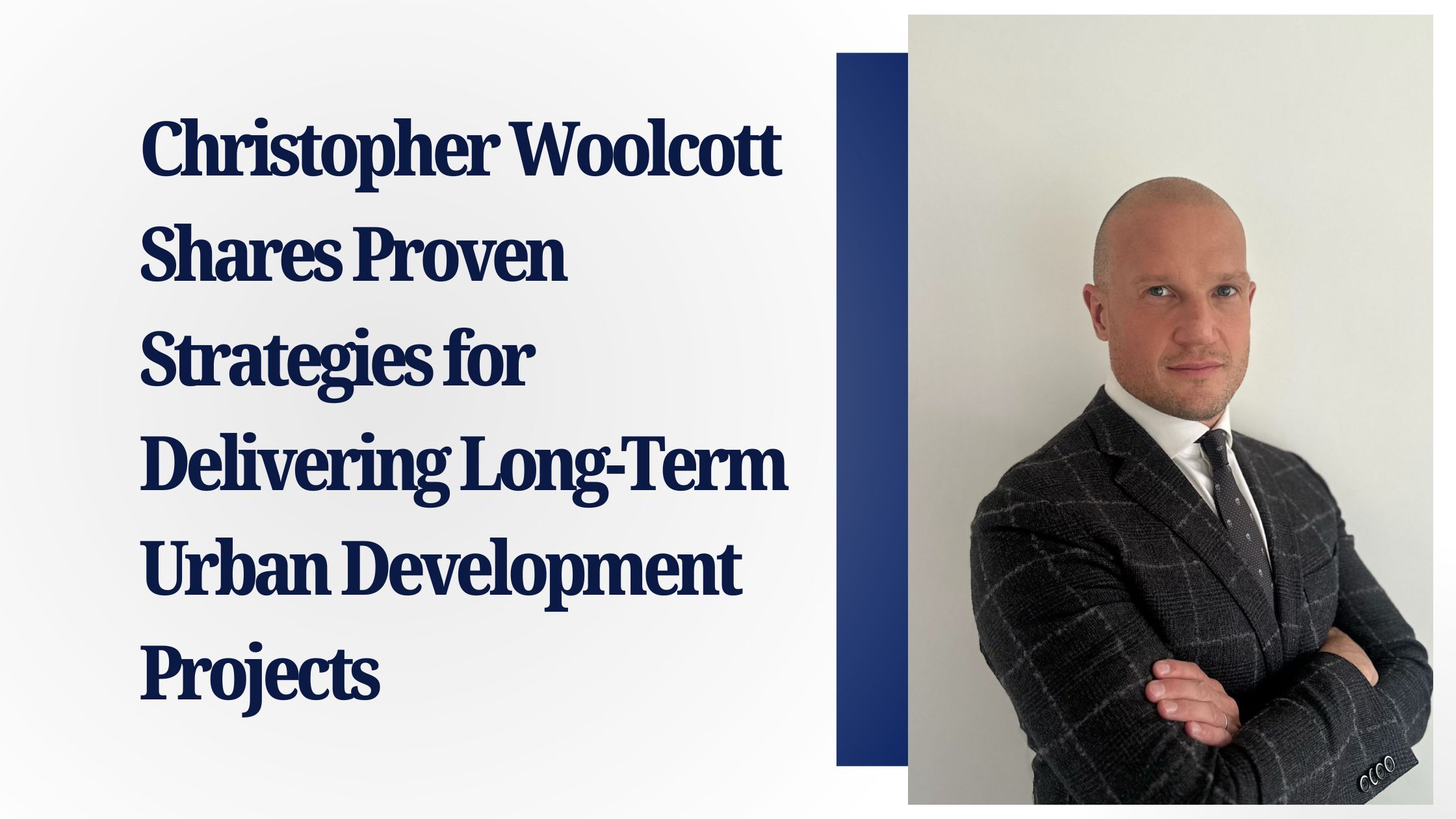Christopher Woolcott Shares Proven Strategies for Delivering Long-Term Urban Development Projects