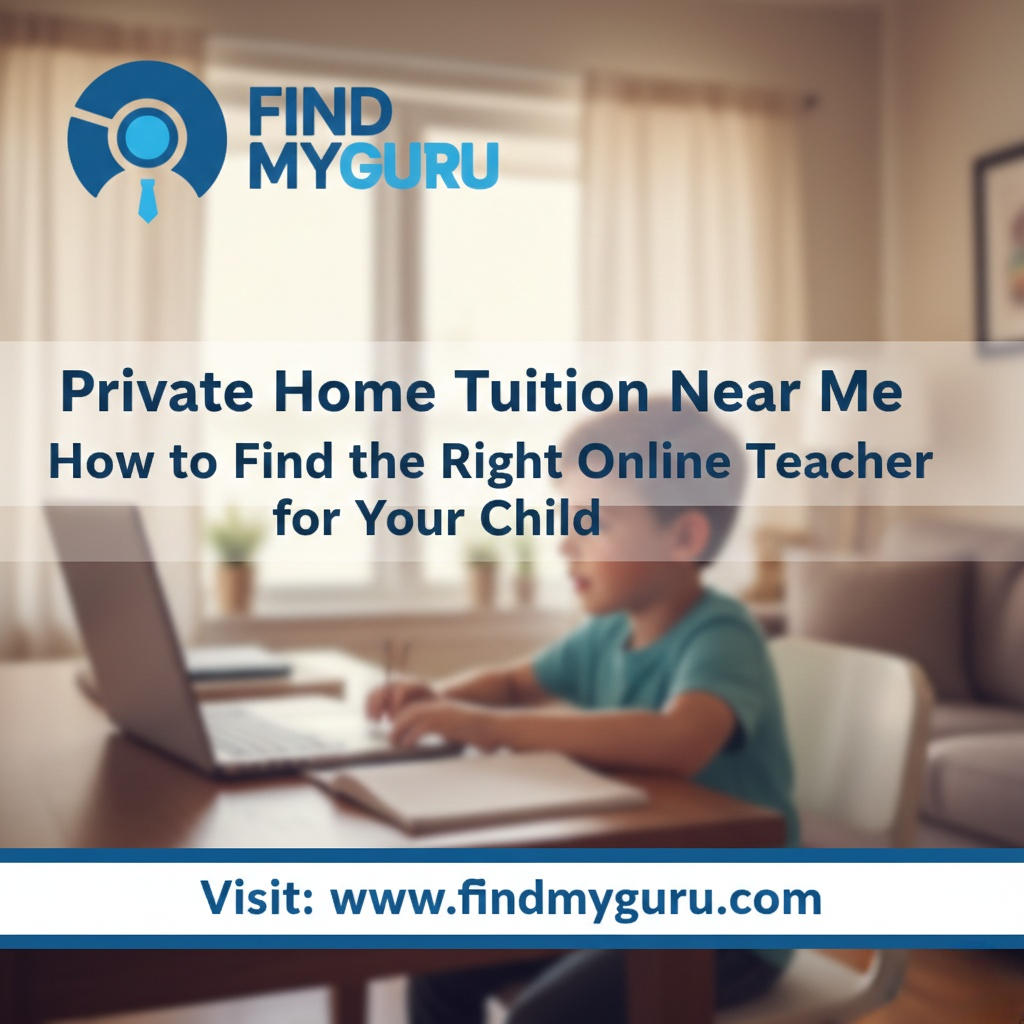 Private Home Tuition Near Me How to Find the Right Online Teacher for Your Child