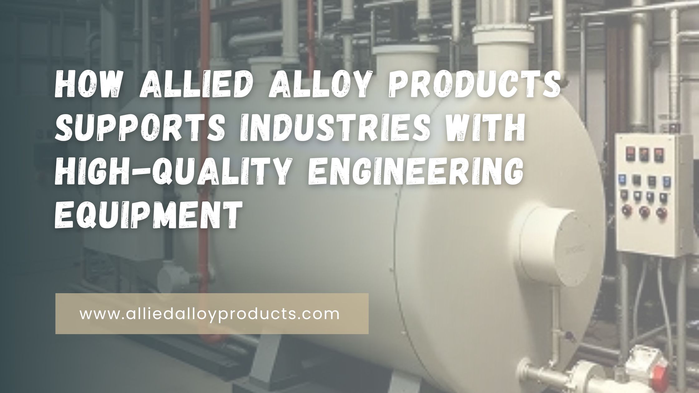 How Allied Alloy Products Supports Industries with High-Quality Engineering Equipment
