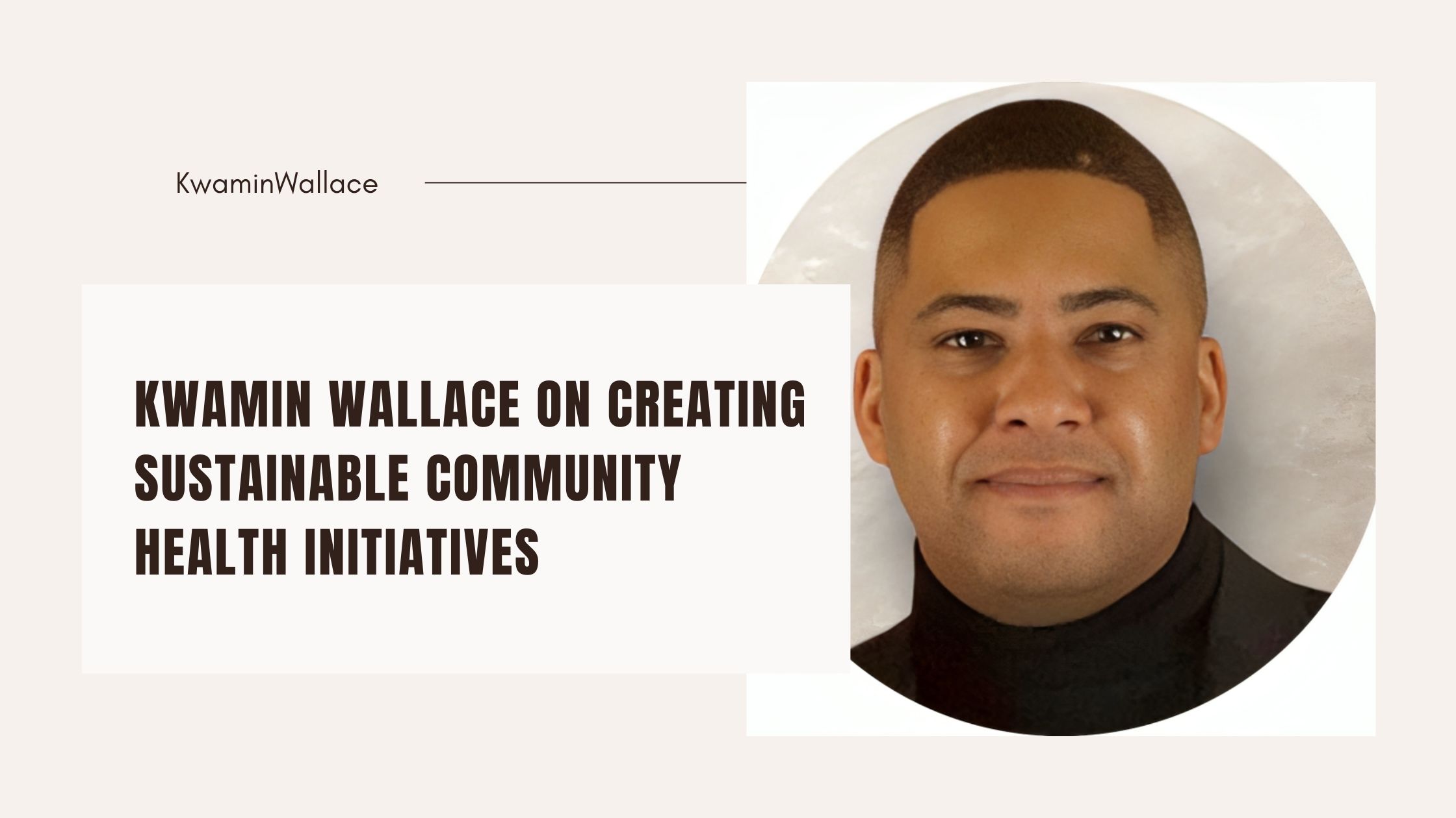 Kwamin Wallace on Creating Sustainable Community Health Initiatives