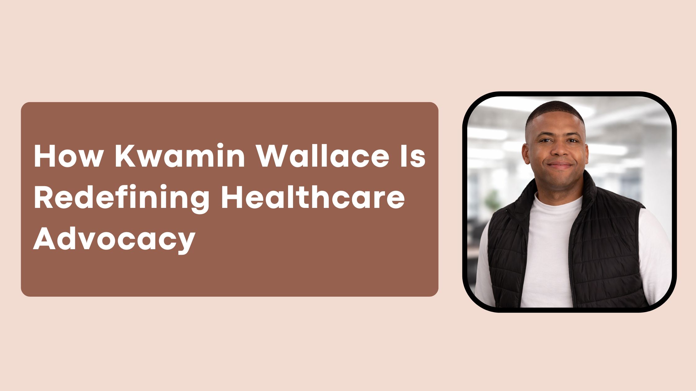 How Kwamin Wallace Is Redefining Healthcare Advocacy