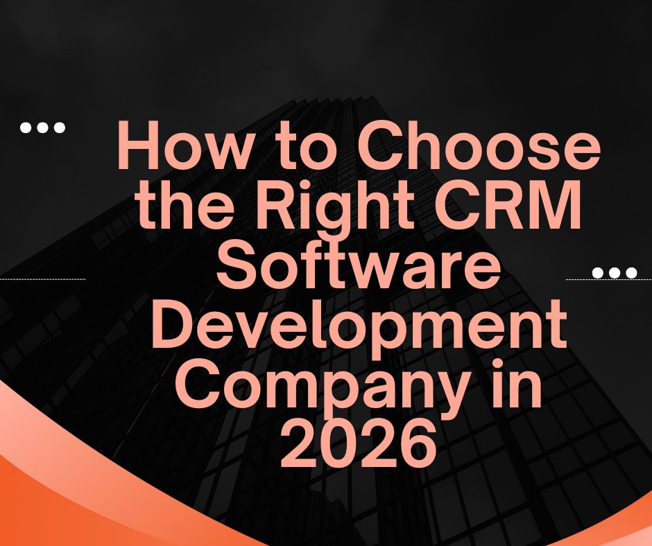 How to Choose the Right CRM Software Development Company in 2026