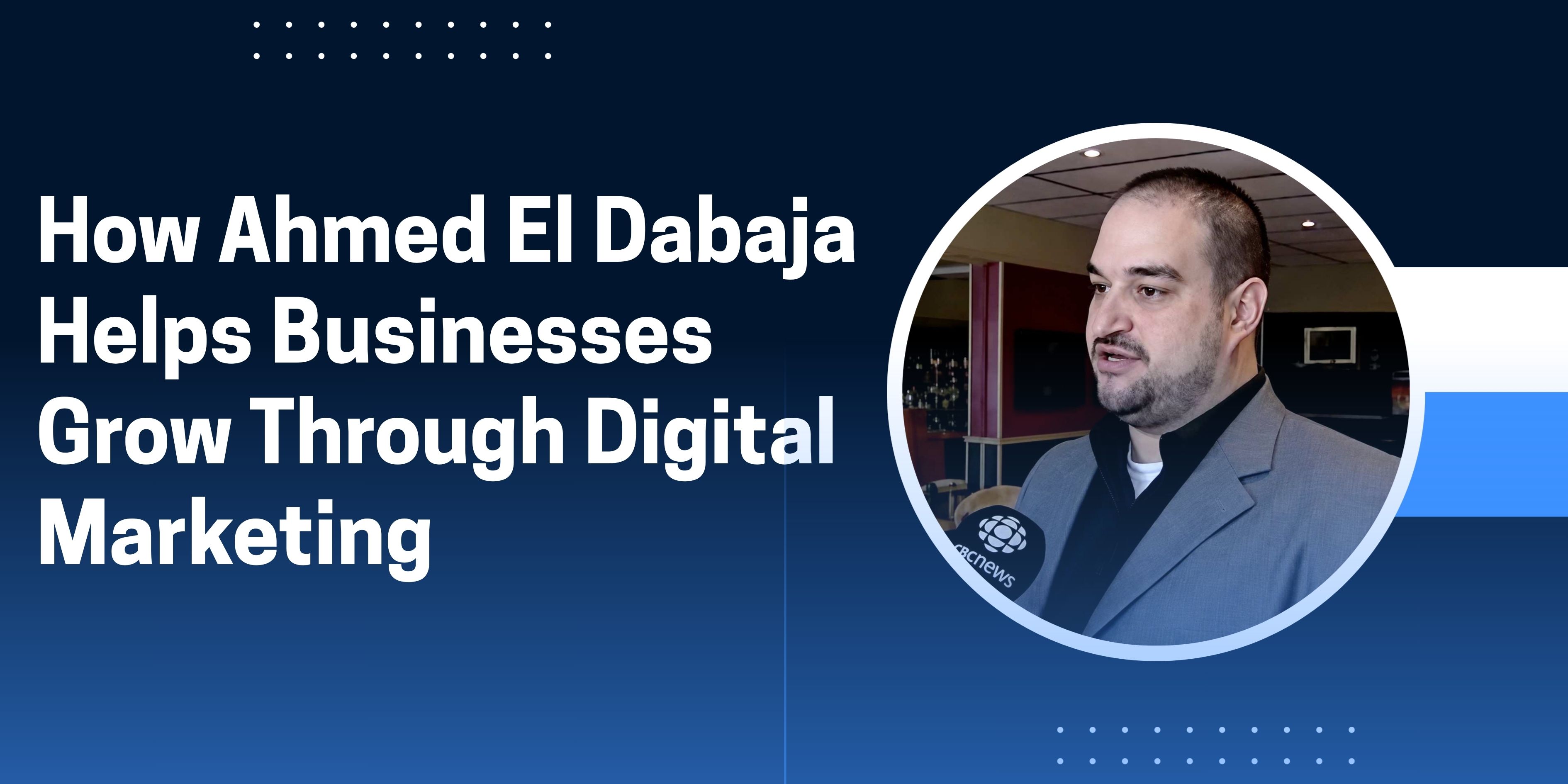 How Ahmed El Dabaja Helps Businesses Grow Through Digital Marketing