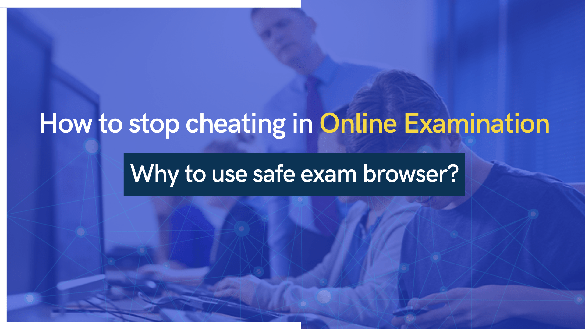 How to stop cheating in Online Examination and why to use safe exam browser?