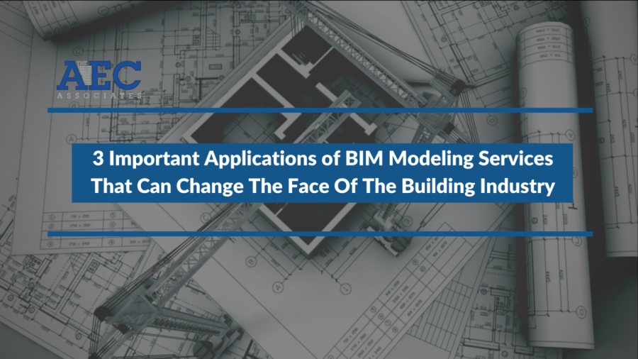 3 Important Applications of BIM Modeling Services that can change the face of The Building Industry