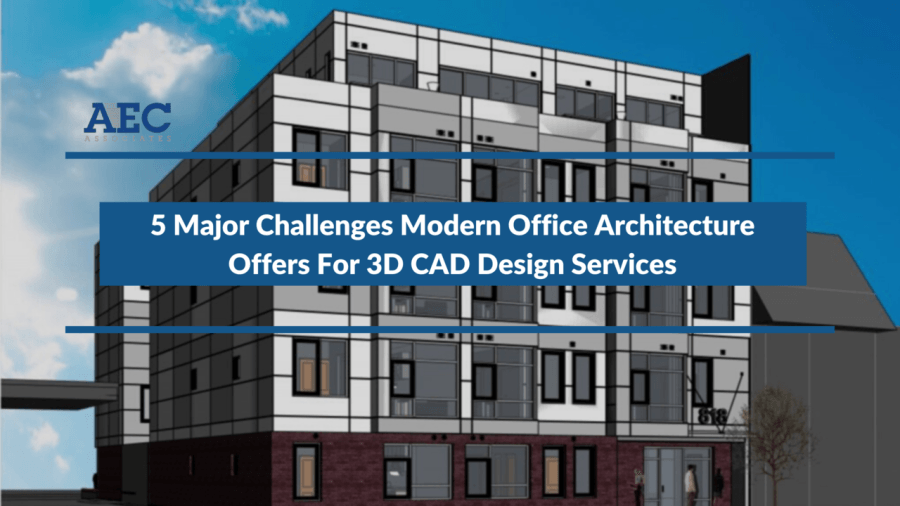 5 Major Challenges Modern Office Architecture Offers For 3D CAD Design Services