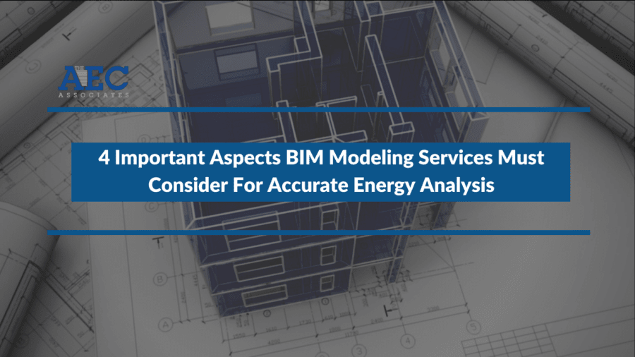 4 Important Aspects BIM Modeling Services Must Consider For Accurate Energy Analysis