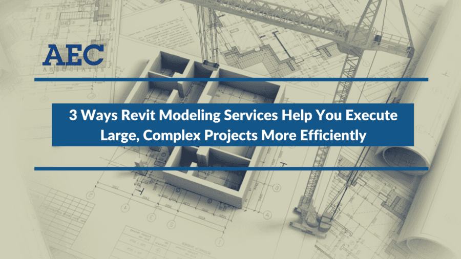 3 Ways Revit Modeling Services Help You Execute Large, Complex Projects More Efficiently