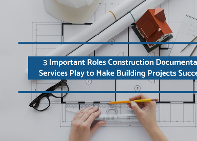 3 Important Roles Construction Documentation Services Play to Make Building Projects Successful