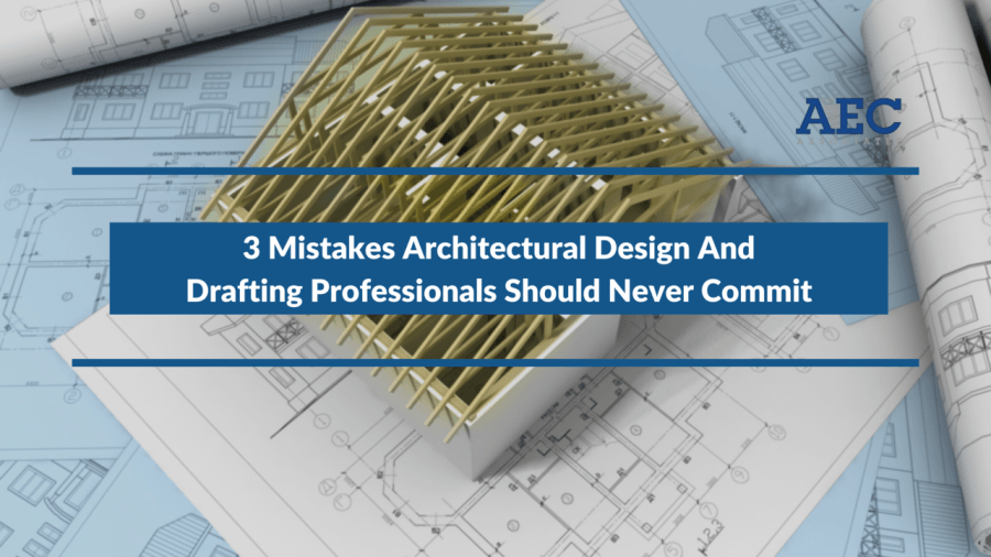 3 Mistakes Architectural Design And Drafting Professionals Should Never Commit