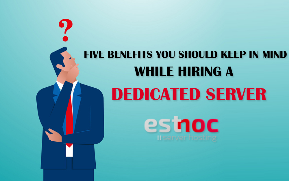 FIVE BENEFITS YOU SHOULD KEEP IN MIND WHILE HIRING A DEDICATED SERVER