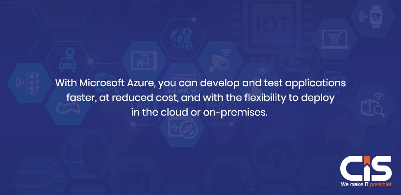 With Microsoft Azure, You Can Develop And Test Applications Faster, At Reduced Cost, And With The Flexibility To Deploy On Cloud Or On-Premises