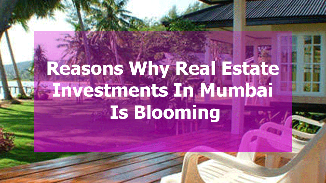 Reasons Why Real Estate Investments In Mumbai Is Blooming