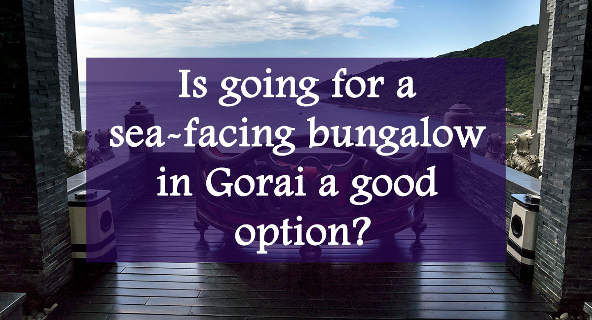 Is going for a sea-facing bungalow in Gorai a good option?