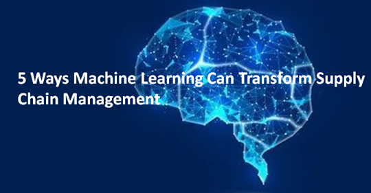 5 Ways Machine Learning Can Transform Supply Chain Management