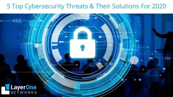 5 Top Cybersecurity Threats & Their Solutions For2020