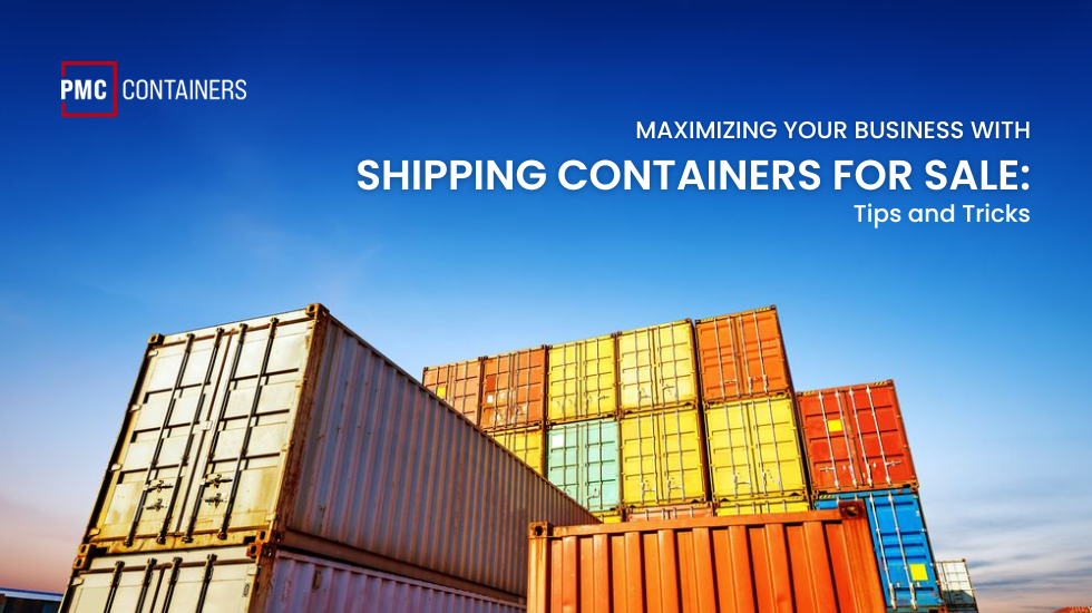 Maximizing Your Business with Shipping Containers for Sale: Tips and Tricks