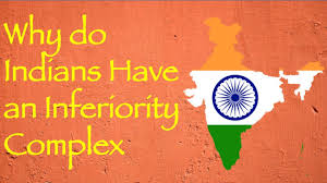 Why do Indians have an Inferiority Complex