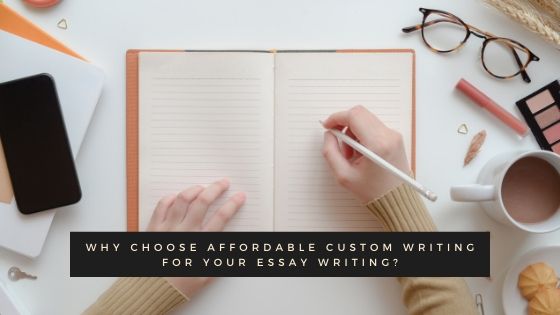 Why Choose Affordable Custom Writing For Your Essay Writing?