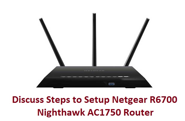 Discuss Steps to Setup Netgear R6700 Nighthawk AC1750 Router