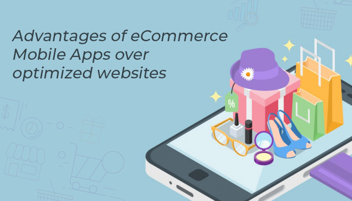 Advantages of eCommerce Mobile Apps over optimized websites!