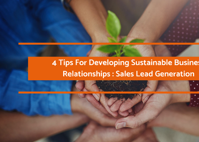 4 Tips For Developing Sustainable Business Relationships: Sales Lead Generation