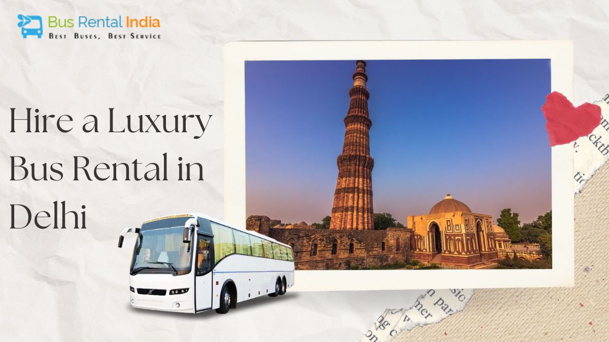 Hire a Luxury Bus Rental in Delhi to Get Around in Comfort
