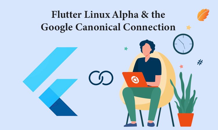 Flutter Linux Alpha & the Google Canonical Connection