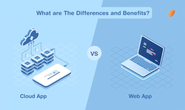 Cloud App Vs. Web App- What are the Differences and Benefits?