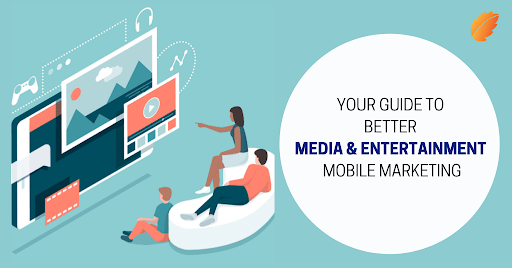 Your Guide To Better Media & Entertainment Mobile Marketing