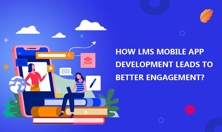 How LMS Mobile App Development Leads To Better Engagement?