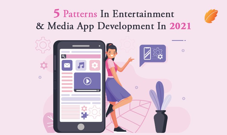 5 Patterns In Entertainment & Media App Development In 2021