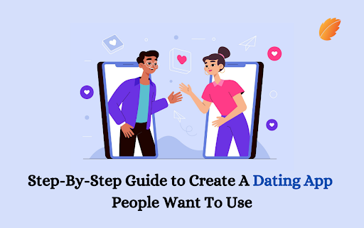 Step-By-Step Guide to Create A Dating App People Want To Use