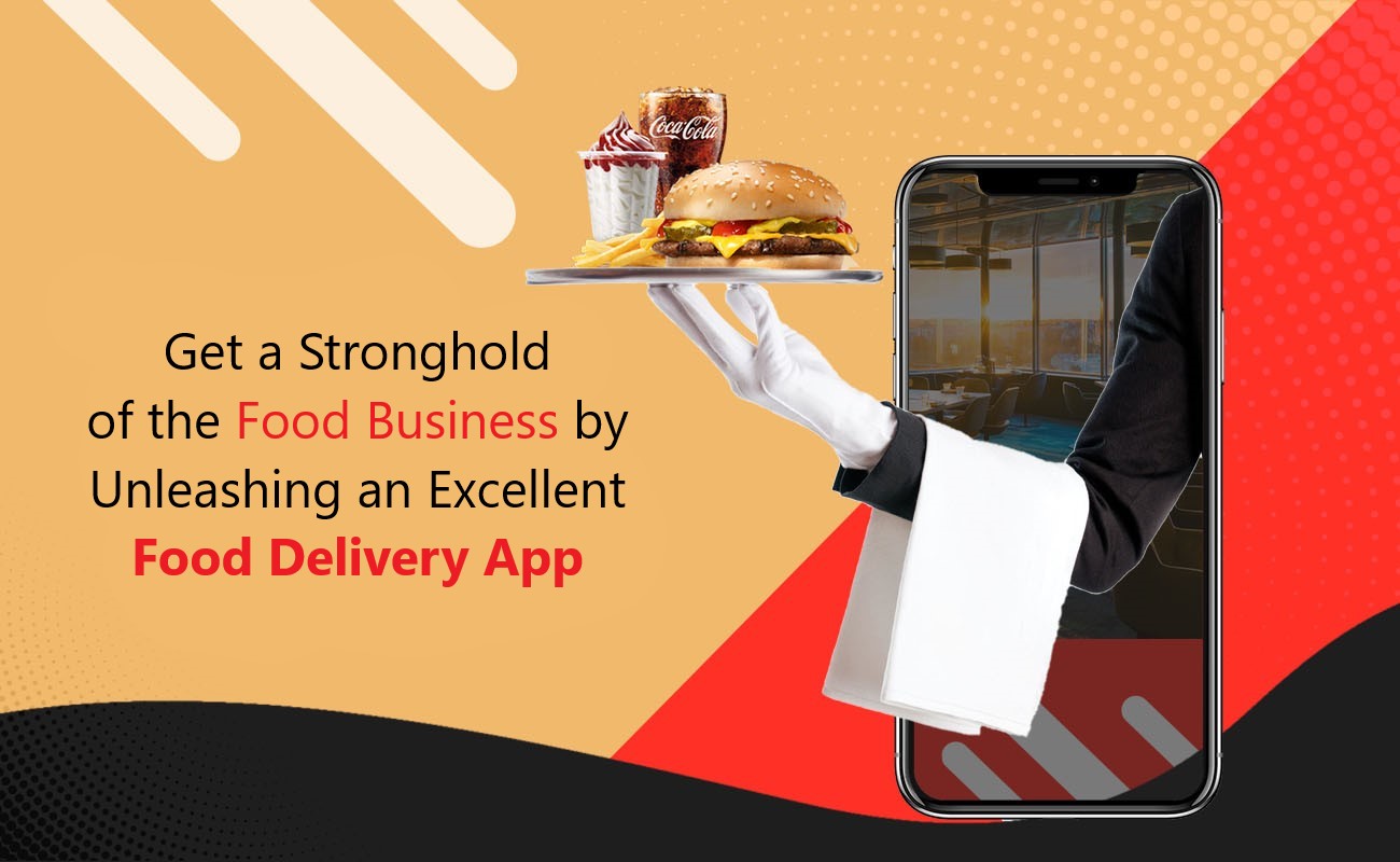 Get a Stronghold of the Food Business by Unleashing an Excellent Food Delivery App