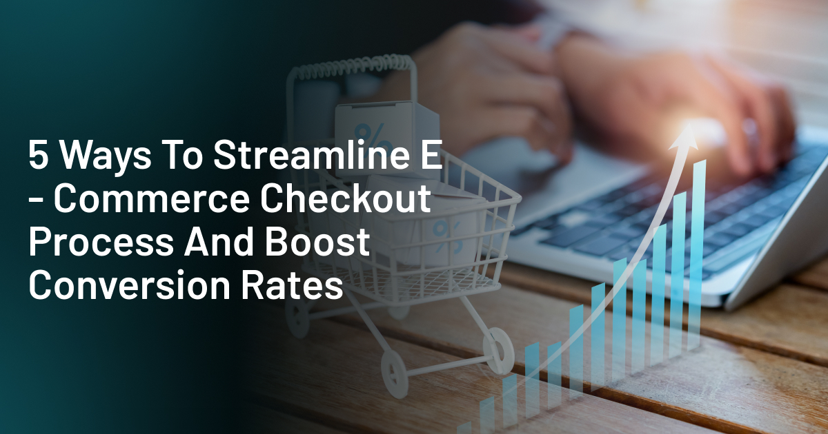 5 Ways To Streamline ECommerce Checkout Process And Boost Conversion Rates