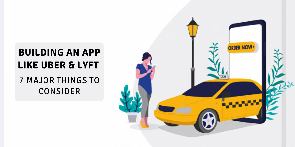 Building an App like Uber & Lyft: 7 Major Things to Consider