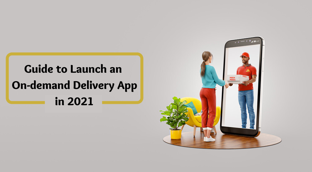 Ultimate Guide for Entrepreneurs to Launch an On-demand Delivery App in 2021